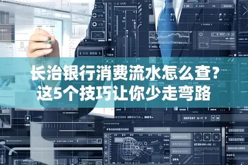 长治银行消费流水怎么查?这5个技巧让你少走弯路