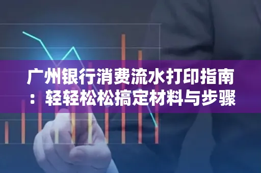 广州银行消费流水打印指南:轻轻松松搞定材料与步骤