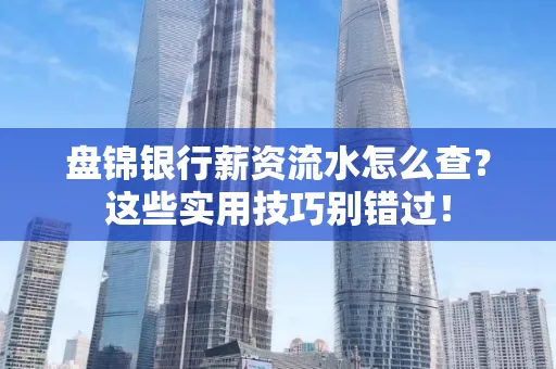 盘锦银行薪资流水怎么查?这些实用技巧别错过!