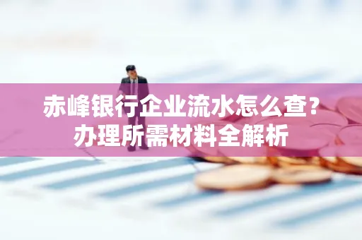 赤峰银行企业流水怎么查?办理所需材料全解析